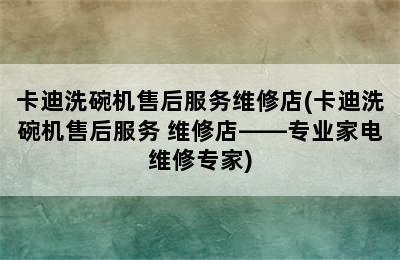 卡迪洗碗机售后服务维修店(卡迪洗碗机售后服务 维修店——专业家电维修专家)